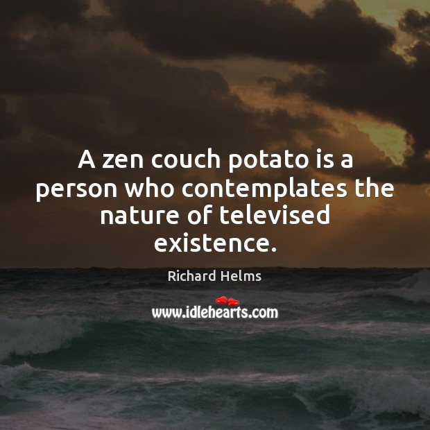 A zen couch potato is a person who contemplates the nature of televised existence. Richard Helms Picture Quote