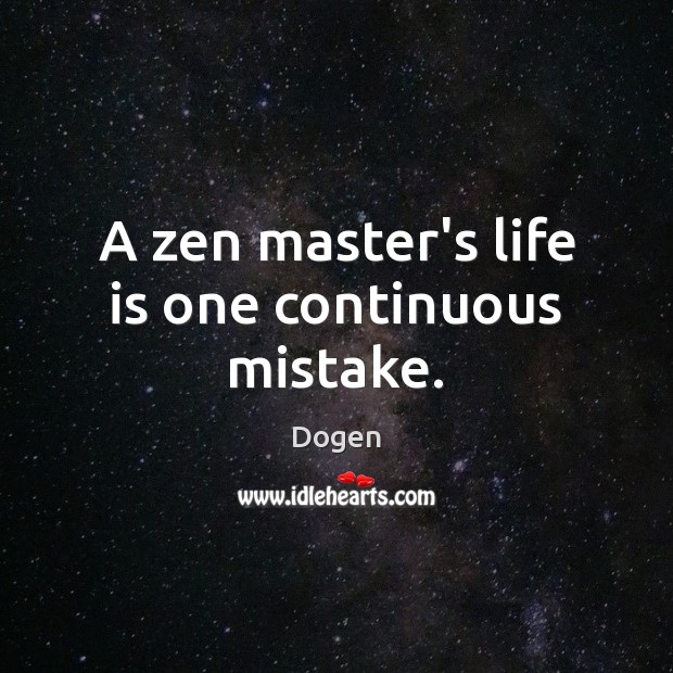 A zen master’s life is one continuous mistake. Dogen Picture Quote