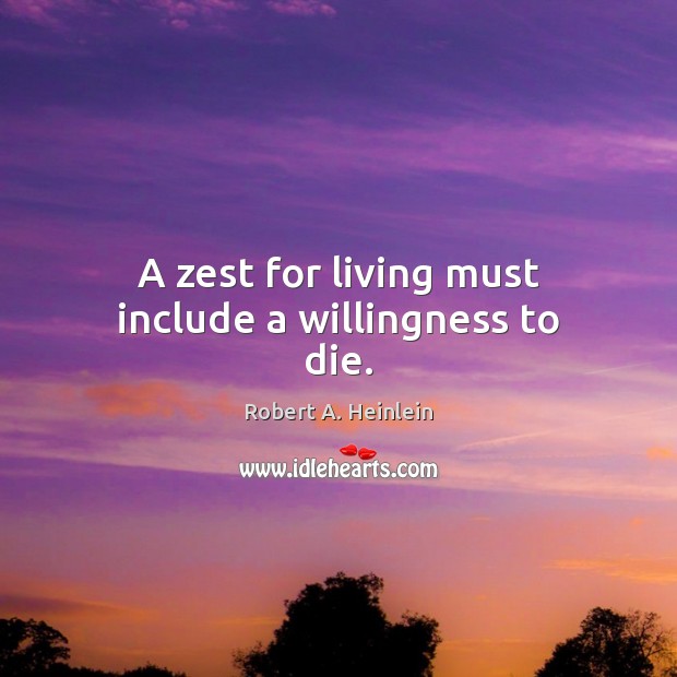 A zest for living must include a willingness to die. Robert A. Heinlein Picture Quote