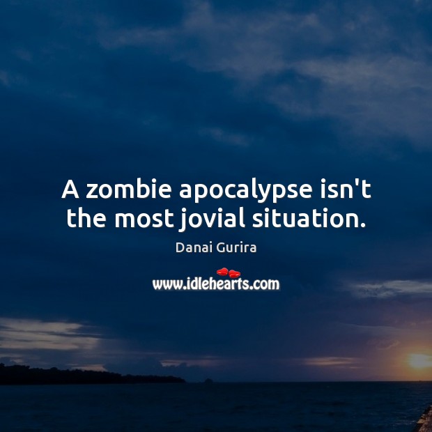 A zombie apocalypse isn’t the most jovial situation. Danai Gurira Picture Quote