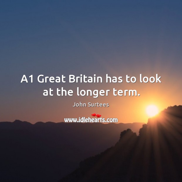 A1 great britain has to look at the longer term. John Surtees Picture Quote