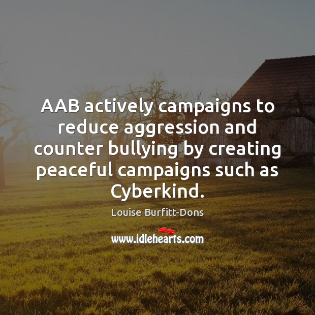 AAB actively campaigns to reduce aggression and counter bullying by creating peaceful Louise Burfitt-Dons Picture Quote
