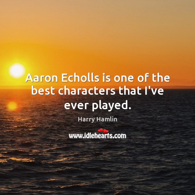 Aaron Echolls is one of the best characters that I’ve ever played. Harry Hamlin Picture Quote
