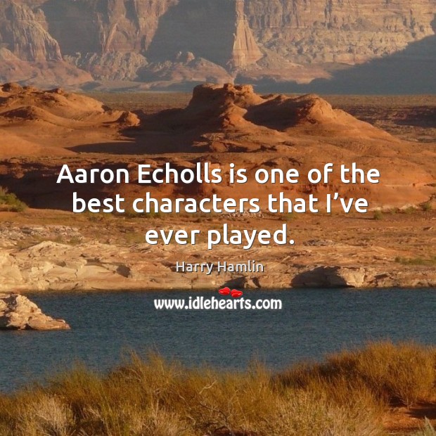 Aaron echolls is one of the best characters that I’ve ever played. Harry Hamlin Picture Quote