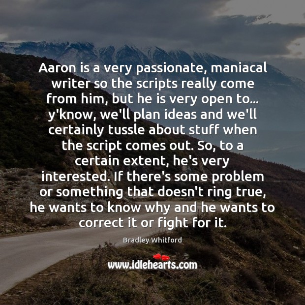 Aaron is a very passionate, maniacal writer so the scripts really come Bradley Whitford Picture Quote