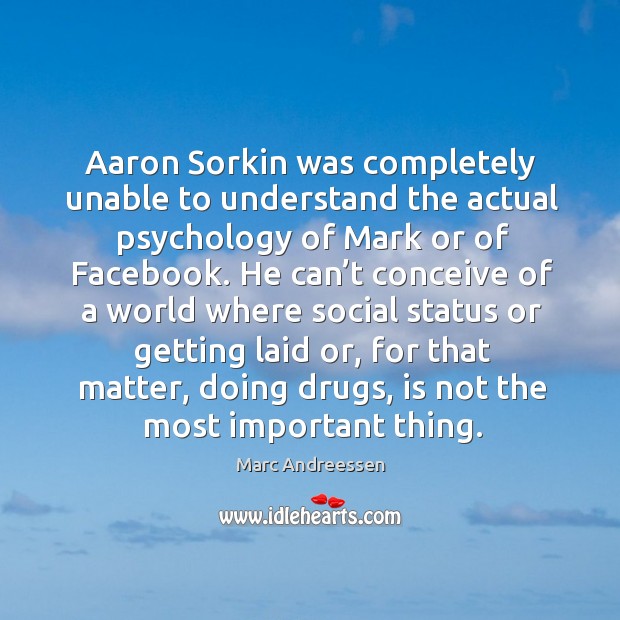 Aaron sorkin was completely unable to understand the actual psychology of mark or of facebook. Marc Andreessen Picture Quote