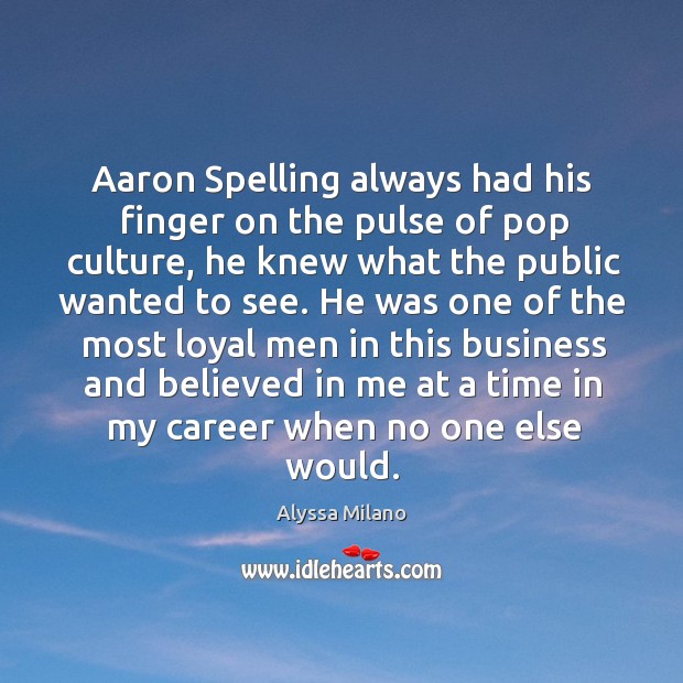 Aaron spelling always had his finger on the pulse of pop culture, he knew what the public wanted to see. Alyssa Milano Picture Quote