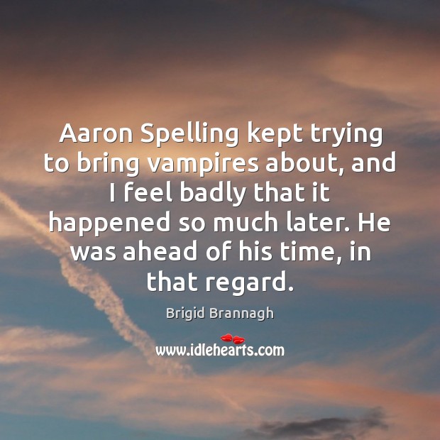 Aaron Spelling kept trying to bring vampires about, and I feel badly 