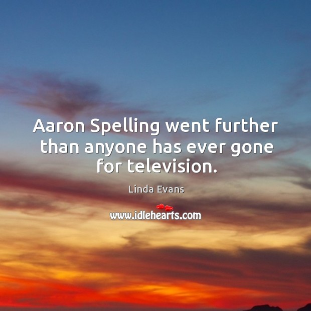 Aaron spelling went further than anyone has ever gone for television. Linda Evans Picture Quote