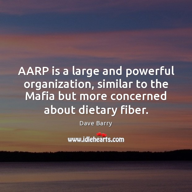 AARP is a large and powerful organization, similar to the Mafia but Dave Barry Picture Quote