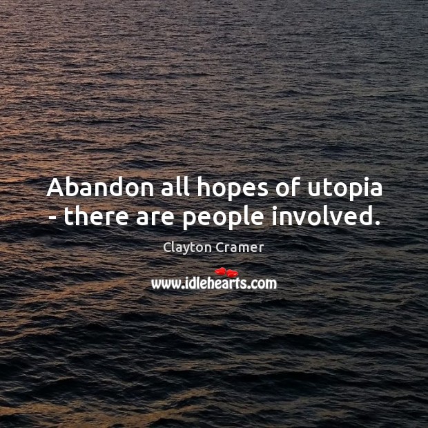 Abandon all hopes of utopia – there are people involved. Clayton Cramer Picture Quote