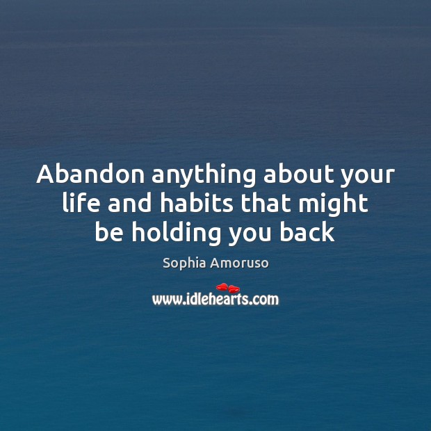 Abandon anything about your life and habits that might be holding you back Sophia Amoruso Picture Quote