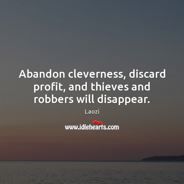 Abandon cleverness, discard profit, and thieves and robbers will disappear. Laozi Picture Quote