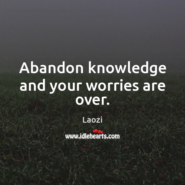 Abandon knowledge and your worries are over. Laozi Picture Quote
