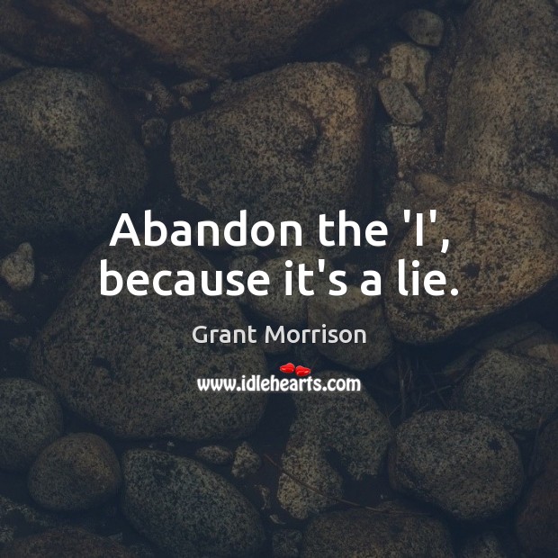 Abandon the ‘I’, because it’s a lie. Image