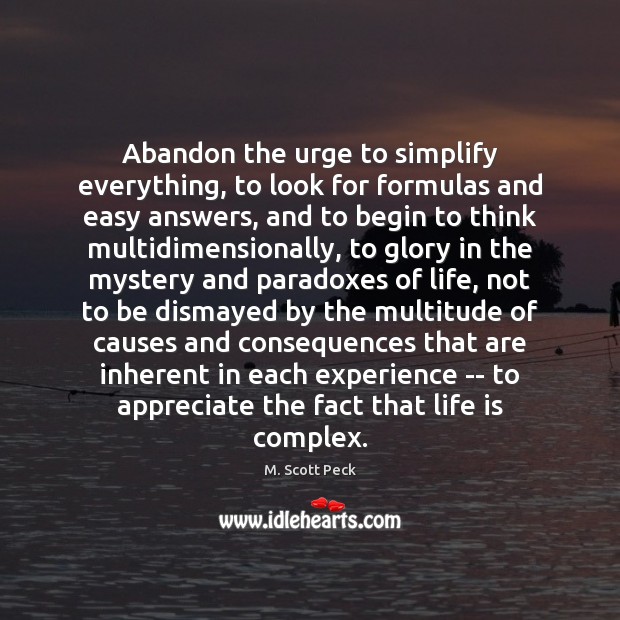 Abandon the urge to simplify everything, to look for formulas and easy M. Scott Peck Picture Quote