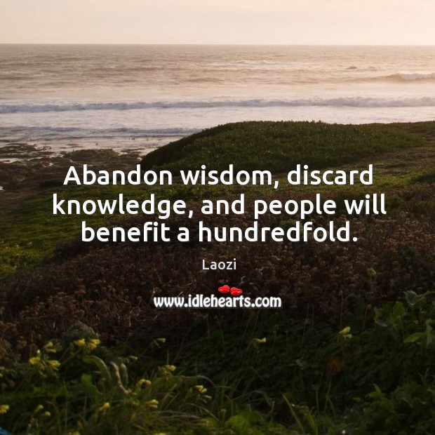 Abandon wisdom, discard knowledge, and people will benefit a hundredfold. Laozi Picture Quote