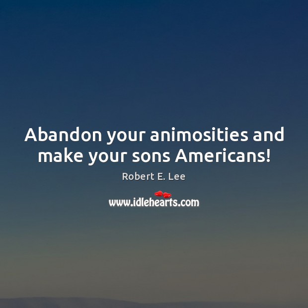 Abandon your animosities and make your sons Americans! Image