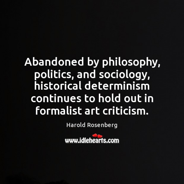 Abandoned by philosophy, politics, and sociology, historical determinism continues to hold out Harold Rosenberg Picture Quote