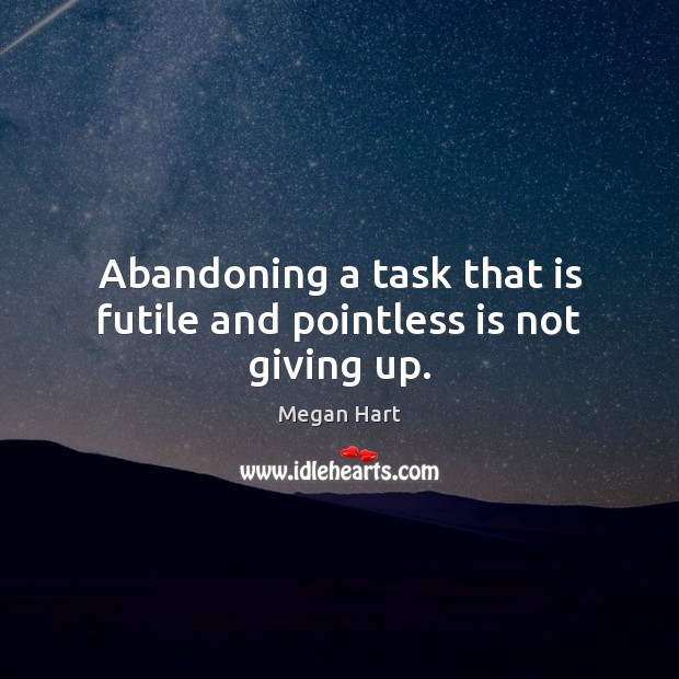 Abandoning a task that is futile and pointless is not giving up. Megan Hart Picture Quote