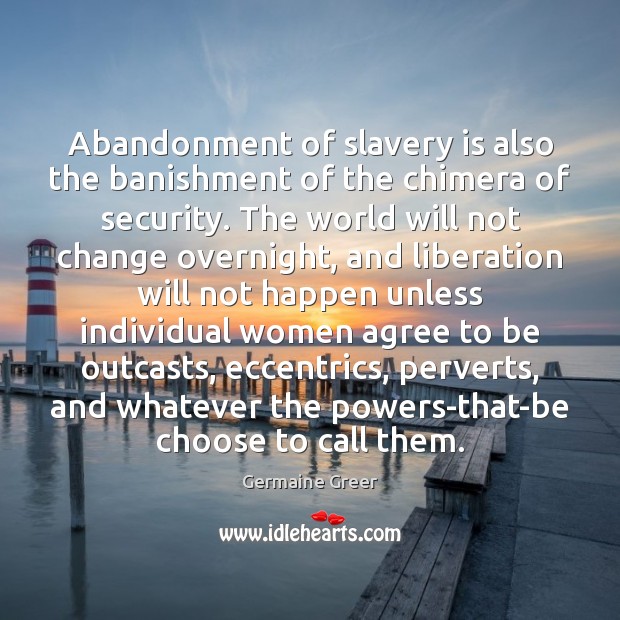 Abandonment of slavery is also the banishment of the chimera of security. Germaine Greer Picture Quote