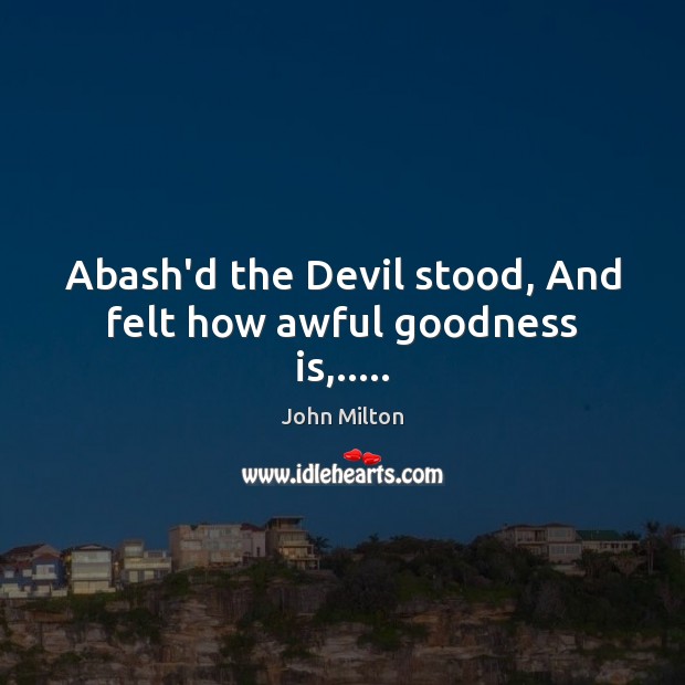 Abash’d the Devil stood, And felt how awful goodness is,….. John Milton Picture Quote
