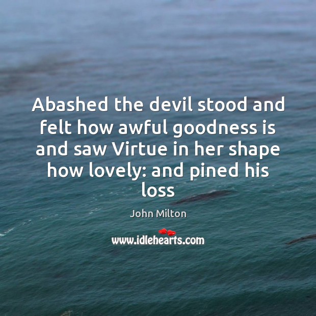 Abashed the devil stood and felt how awful goodness is and saw John Milton Picture Quote