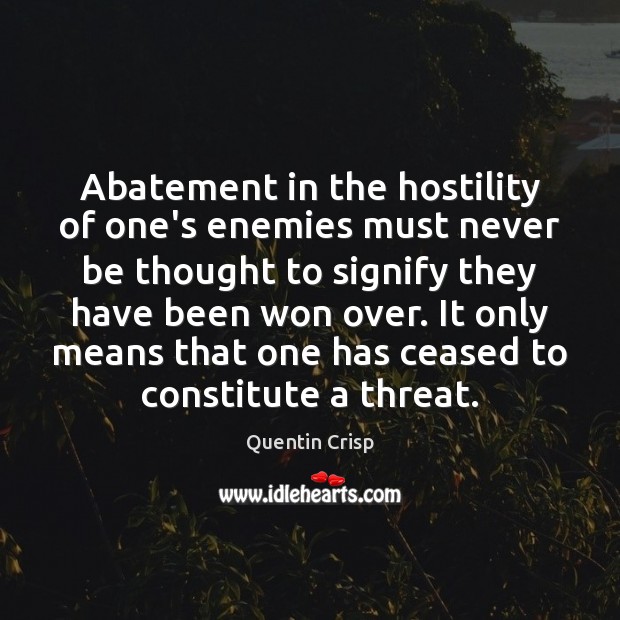 Abatement in the hostility of one’s enemies must never be thought to Quentin Crisp Picture Quote