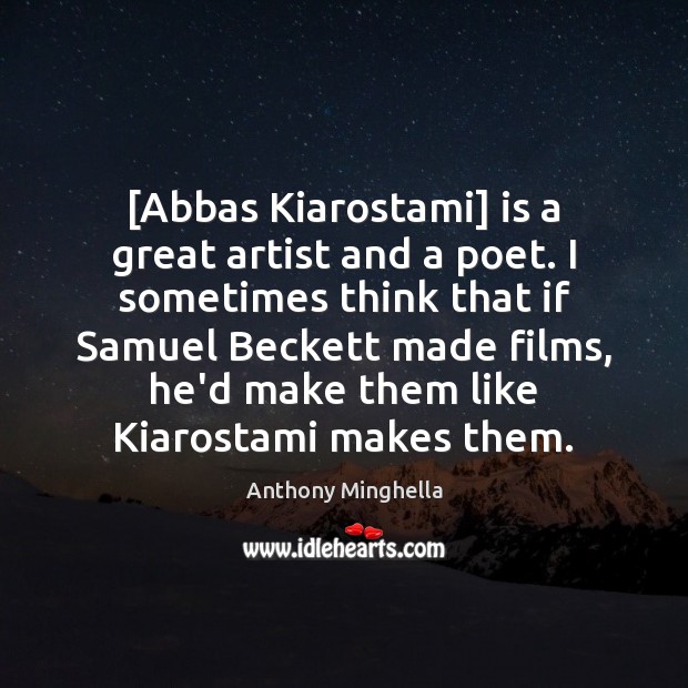 [Abbas Kiarostami] is a great artist and a poet. I sometimes think Anthony Minghella Picture Quote