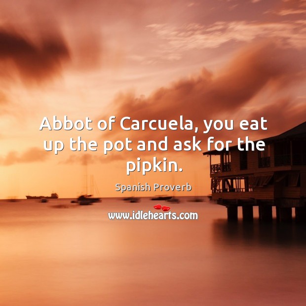 Abbot of carcuela, you eat up the pot and ask for the pipkin. Spanish Proverbs Image