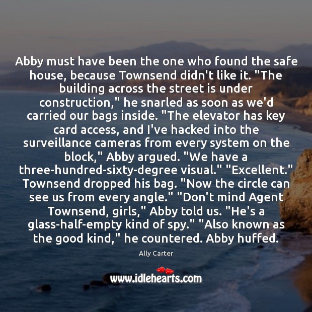 Abby must have been the one who found the safe house, because Ally Carter Picture Quote
