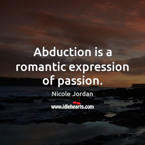 Abduction is a romantic expression of passion. Nicole Jordan Picture Quote