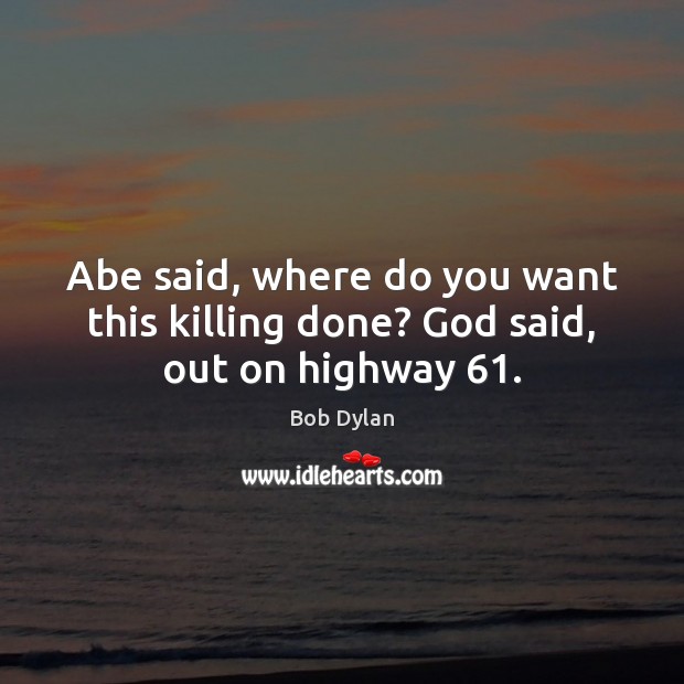 Abe said, where do you want this killing done? God said, out on highway 61. Bob Dylan Picture Quote