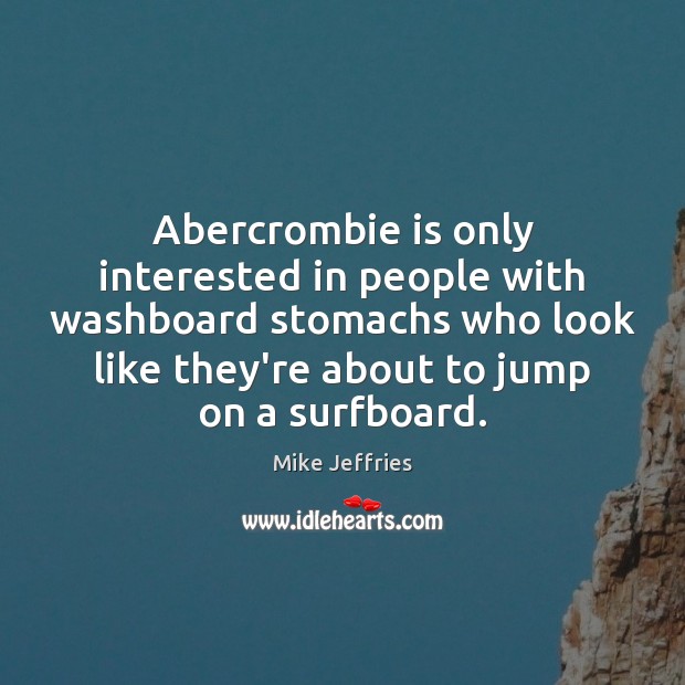 Abercrombie is only interested in people with washboard stomachs who look like Mike Jeffries Picture Quote