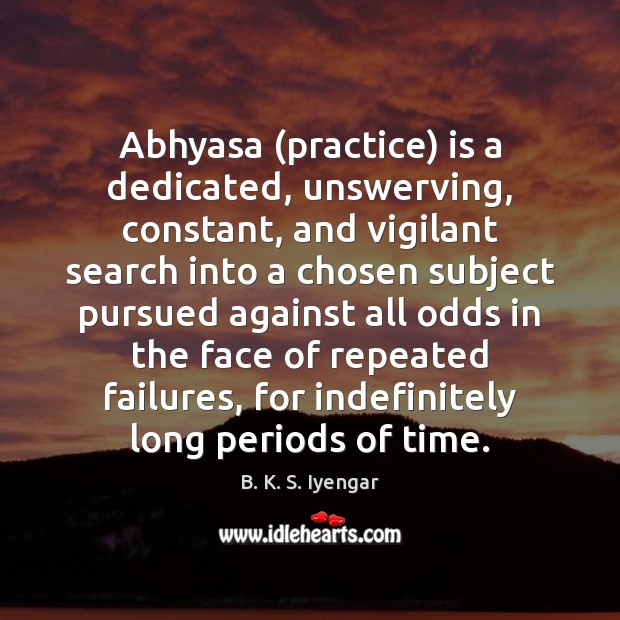 Abhyasa (practice) is a dedicated, unswerving, constant, and vigilant search into a Practice Quotes Image