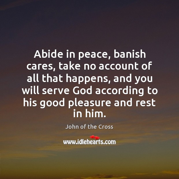 Abide in peace, banish cares, take no account of all that happens, John of the Cross Picture Quote