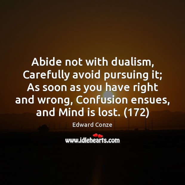 Abide not with dualism, Carefully avoid pursuing it; As soon as you Edward Conze Picture Quote