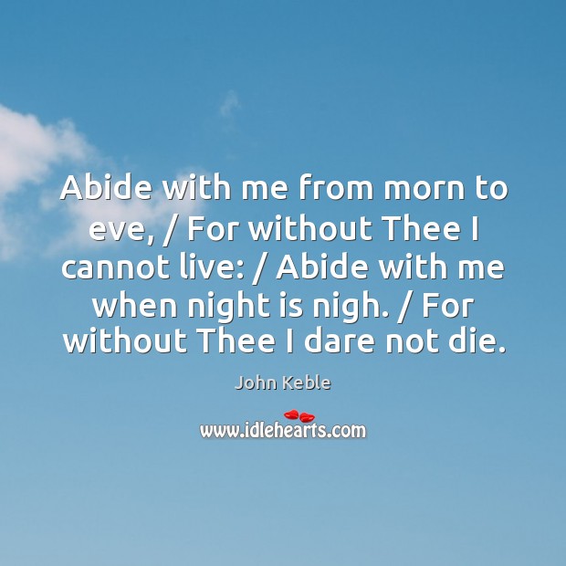 Abide with me from morn to eve, / For without Thee I cannot John Keble Picture Quote