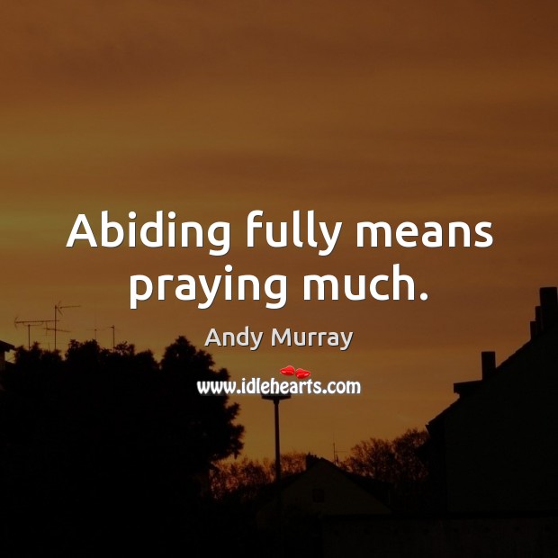 Abiding fully means praying much. Andy Murray Picture Quote