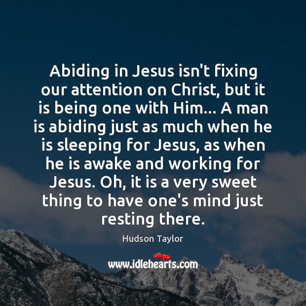 Abiding in Jesus isn’t fixing our attention on Christ, but it is Hudson Taylor Picture Quote