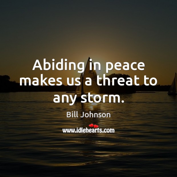 Abiding in peace makes us a threat to any storm. Bill Johnson Picture Quote