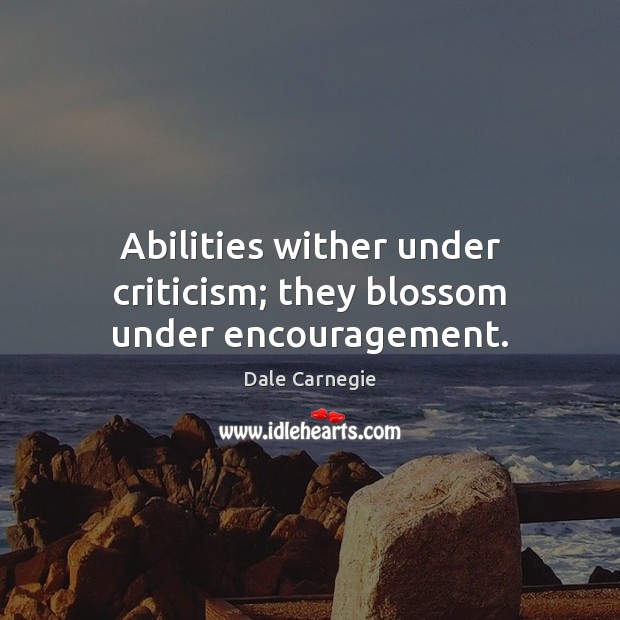 Abilities wither under criticism; they blossom under encouragement. Dale Carnegie Picture Quote
