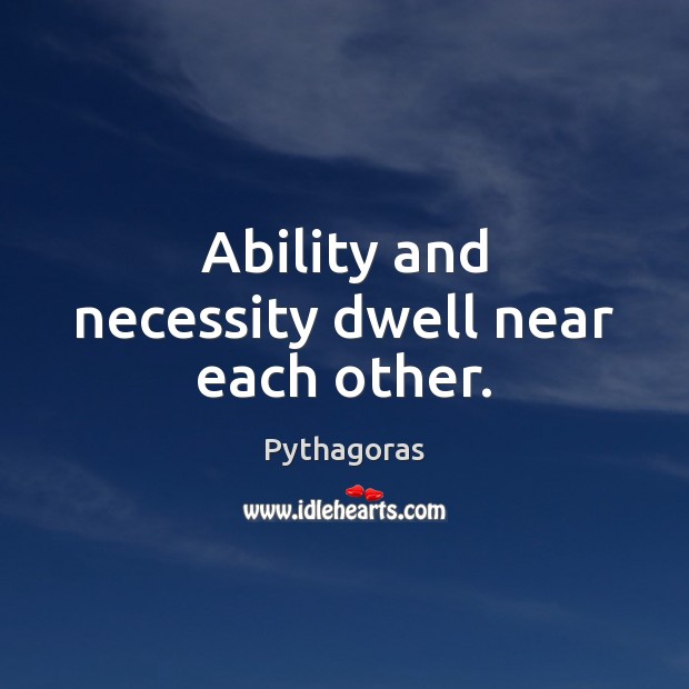 Ability and necessity dwell near each other. Pythagoras Picture Quote