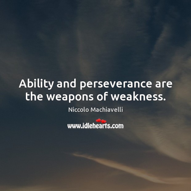 Ability and perseverance are the weapons of weakness. Niccolo Machiavelli Picture Quote