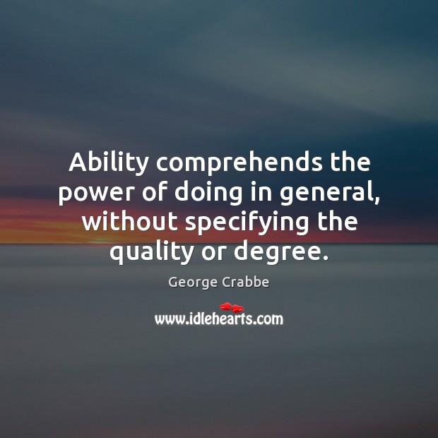 Ability comprehends the power of doing in general, without specifying the quality George Crabbe Picture Quote