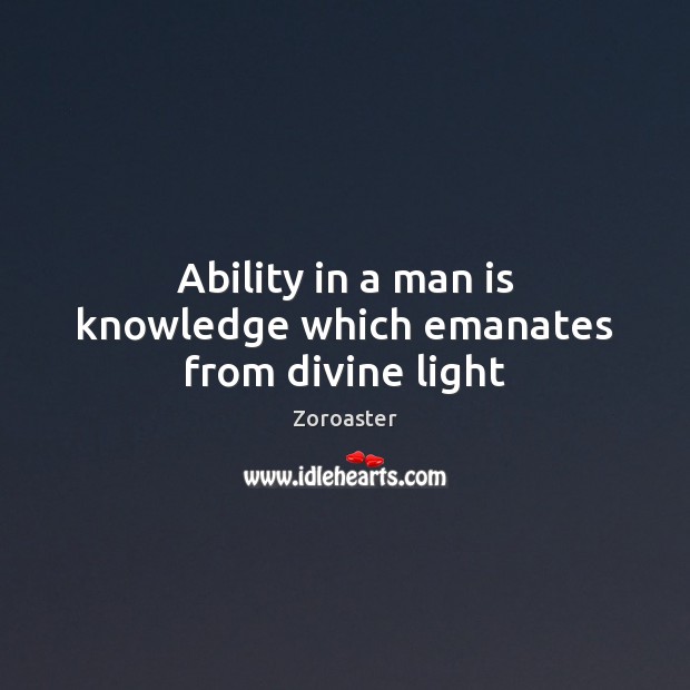 Ability in a man is knowledge which emanates from divine light Zoroaster Picture Quote