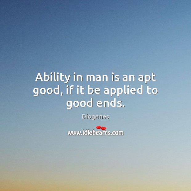 Ability in man is an apt good, if it be applied to good ends. Image