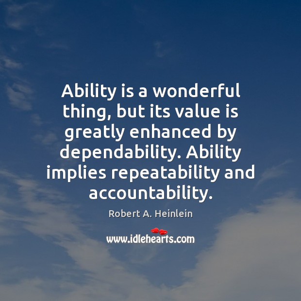 Ability is a wonderful thing, but its value is greatly enhanced by Robert A. Heinlein Picture Quote