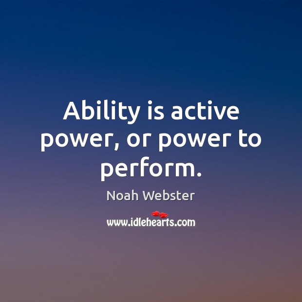 Ability is active power, or power to perform. Noah Webster Picture Quote