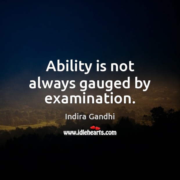 Ability is not always gauged by examination. Indira Gandhi Picture Quote
